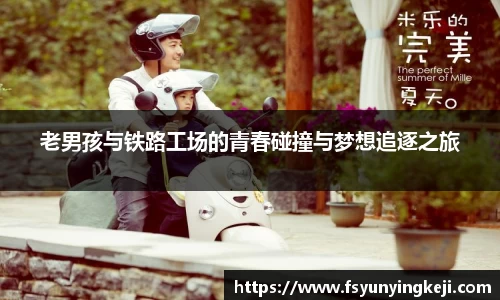 老男孩与铁路工场的青春碰撞与梦想追逐之旅